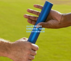壹号娱乐注册|2024北京国际马拉松赛圆满落幕，埃塞俄比亚选手打破赛会纪录
