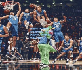 【壹号娱乐官网】西班牙U21主帅盛赞新星莫斯克拉，智慧与天赋并存，未来国家队栋梁之材已现