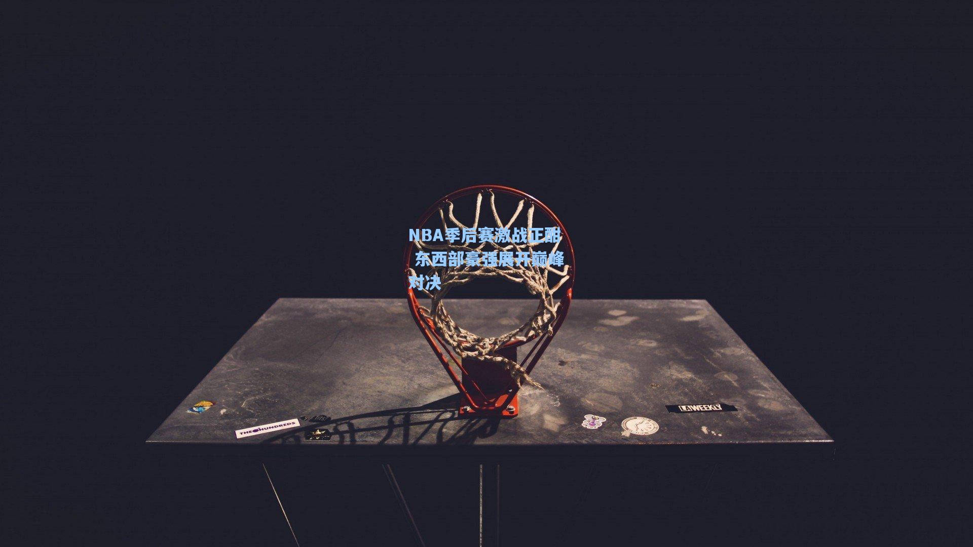 NBA季后赛激战正酣 东西部豪强展开巅峰对决