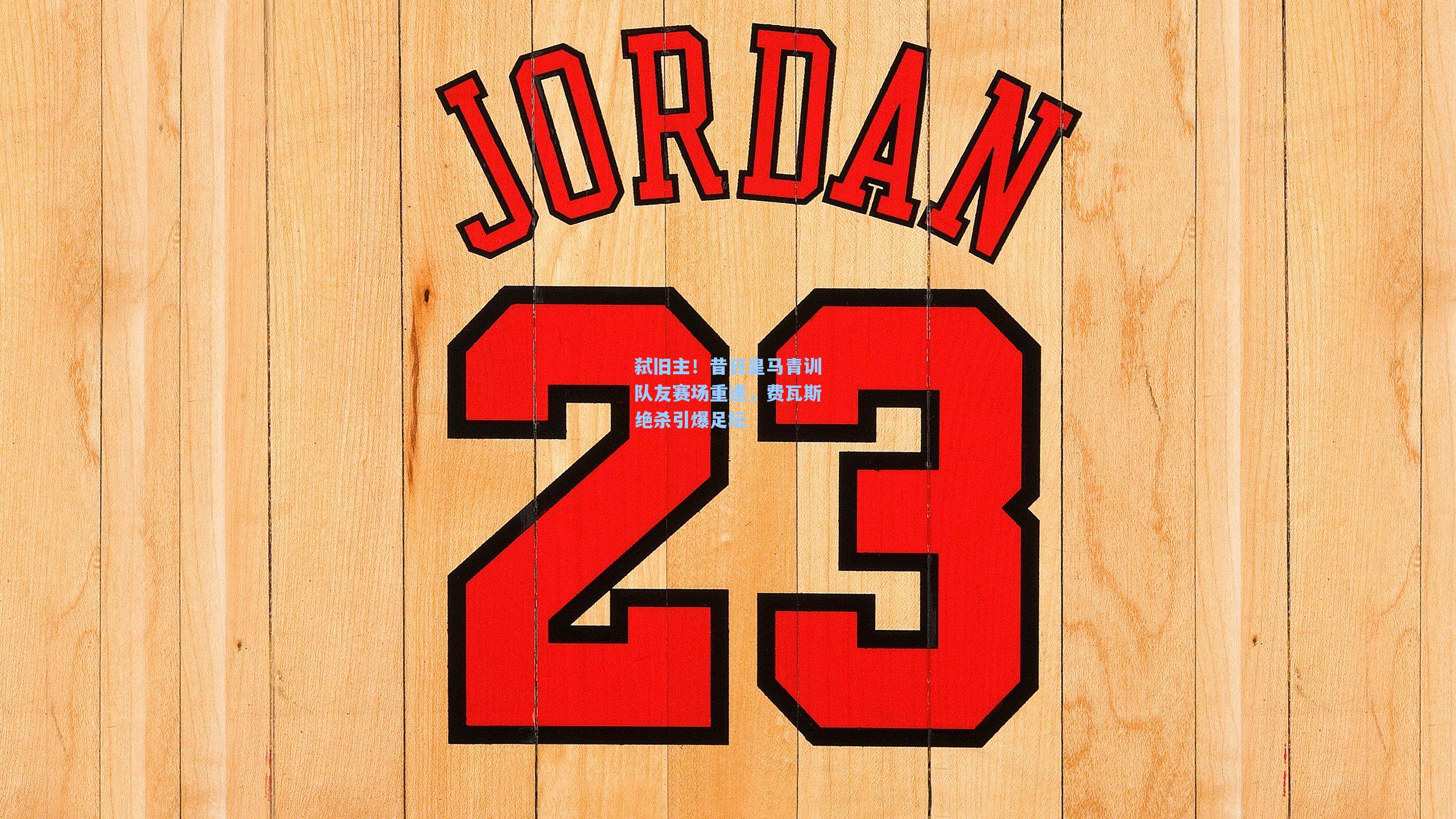 弑旧主!昔日皇马青训队友赛场重逢,费瓦斯绝杀引爆足坛