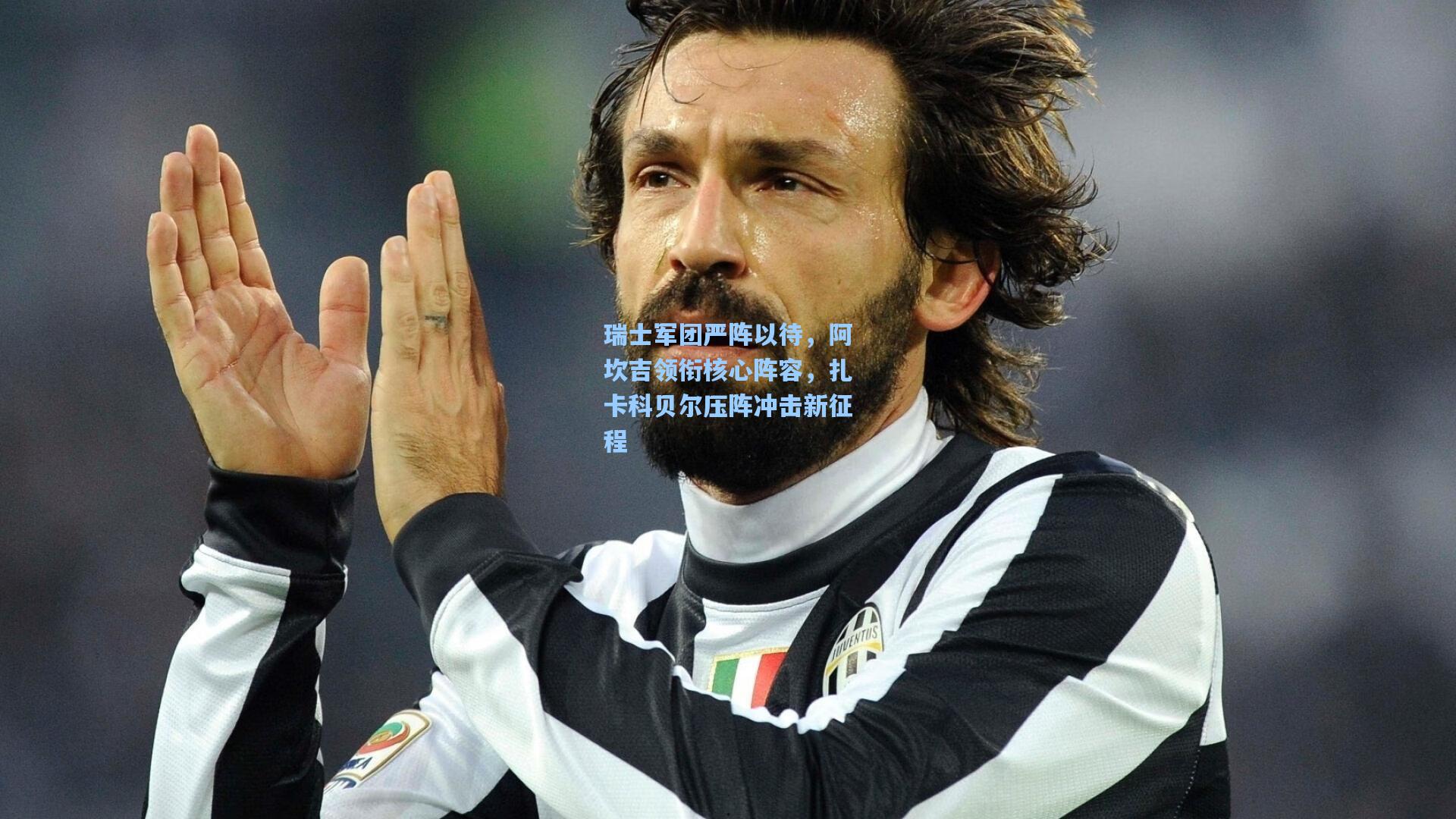 瑞士军团严阵以待,阿坎吉领衔核心阵容,扎卡科贝尔压阵冲击新征程