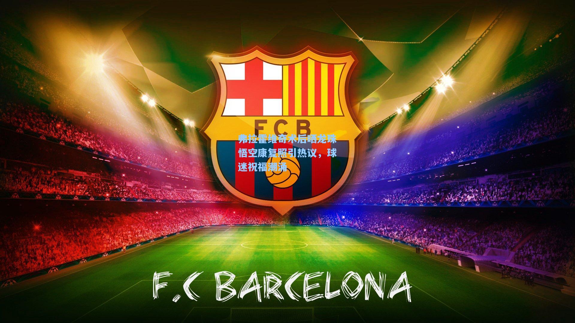 弗拉霍维奇术后晒龙珠悟空康复照引热议,球迷祝福潮涌