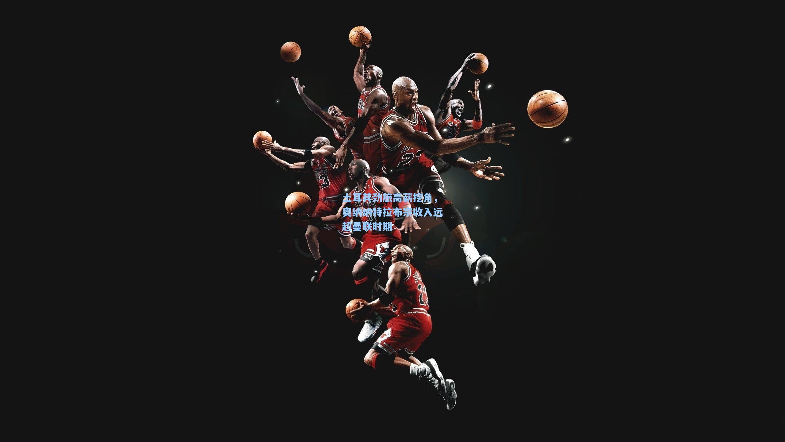 土耳其劲旅高薪挖角，奥纳纳特拉布宗收入远超曼联时期