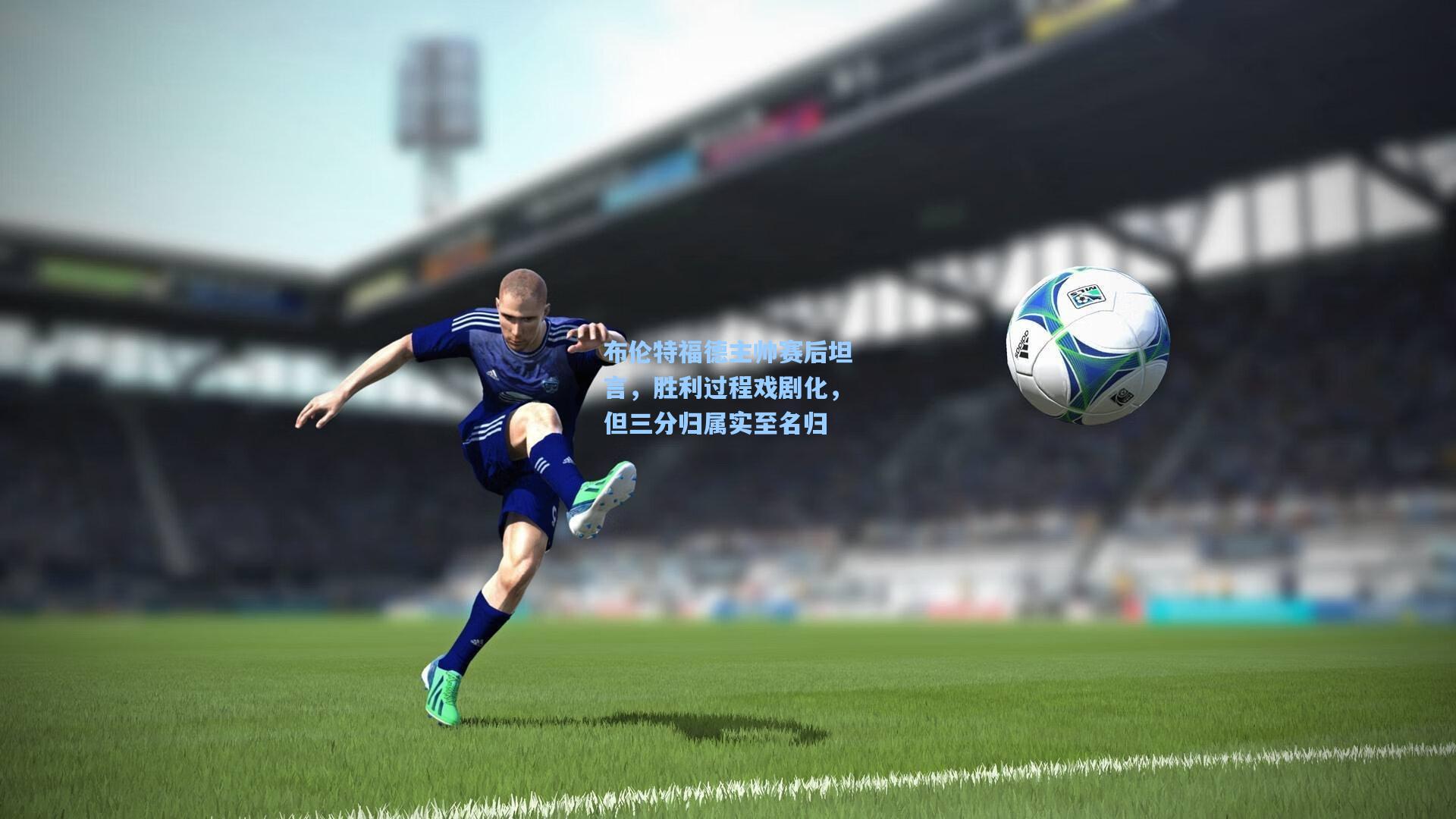 布伦特福德主帅赛后坦言，胜利过程戏剧化，但三分归属实至名归