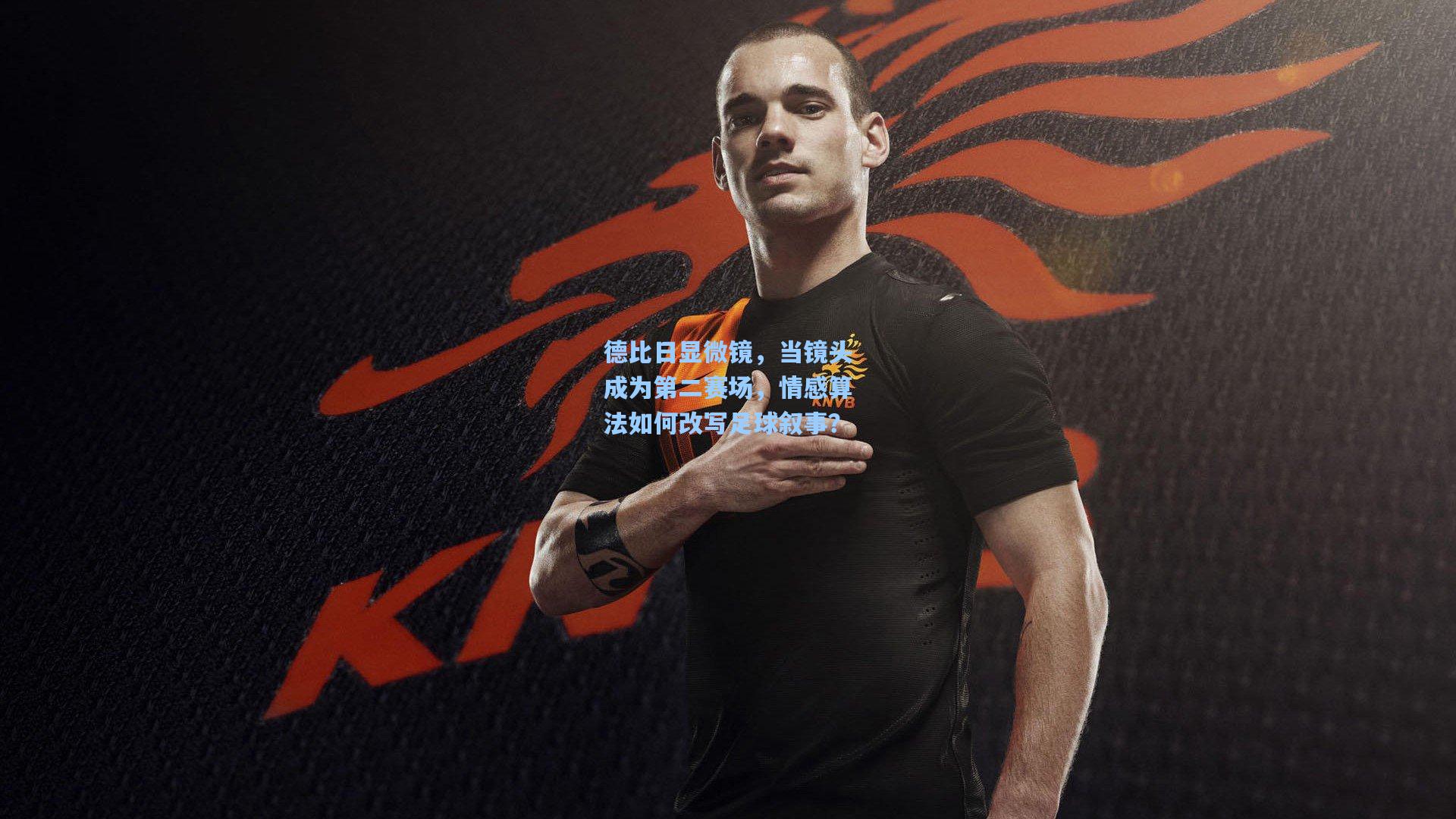 德比日显微镜，当镜头成为第二赛场，情感算法如何改写足球叙事？