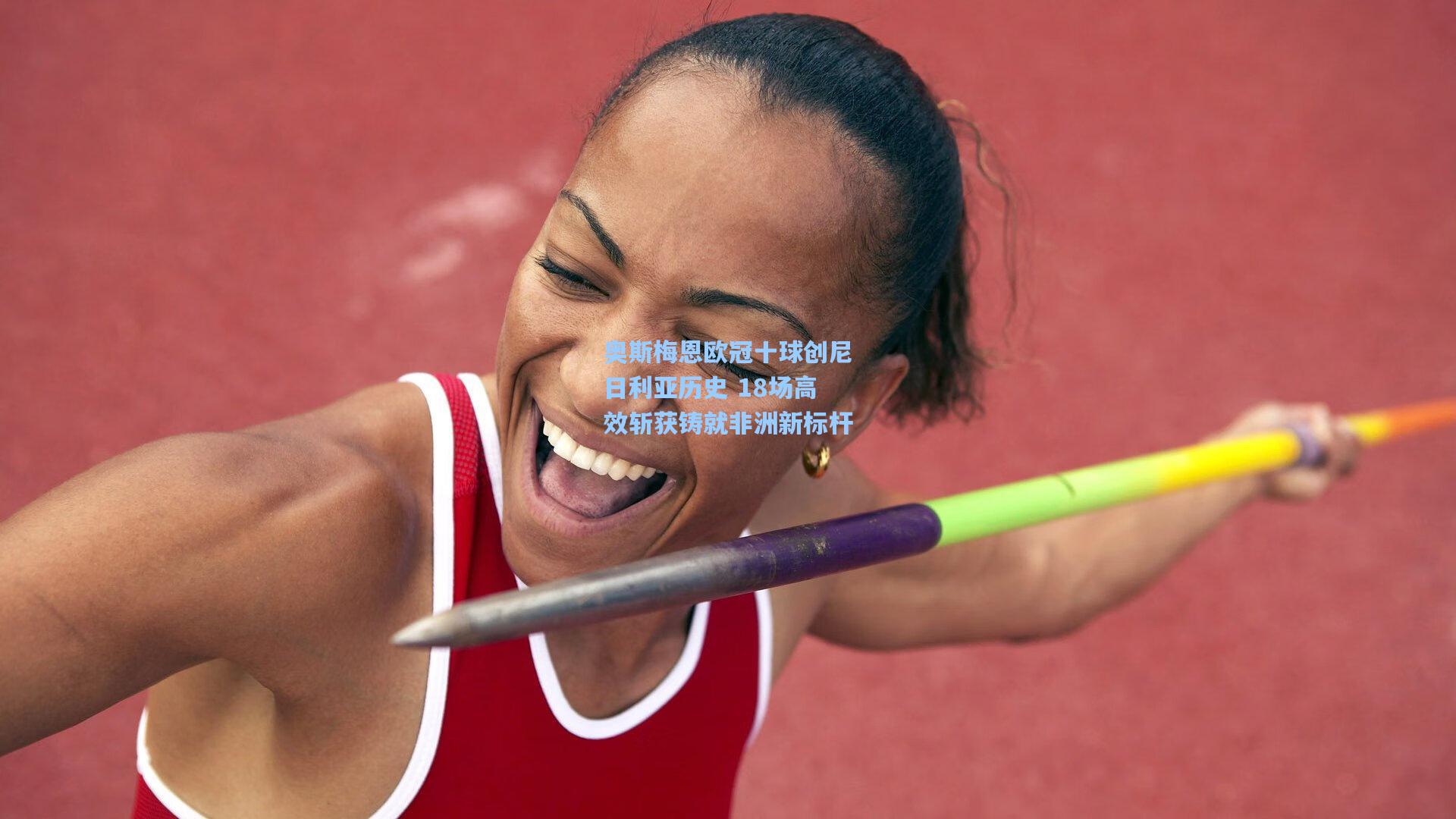 奥斯梅恩欧冠十球创尼日利亚历史 18场高效斩获铸就非洲新标杆