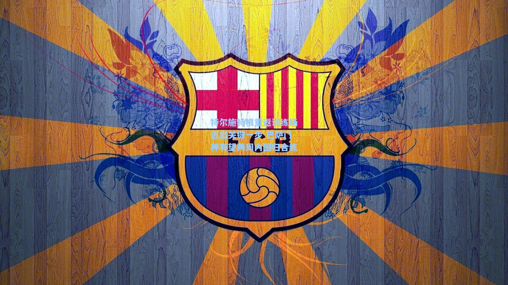 特尔施特根重返训练场迈出关键一步 巴萨门神有望两周内回归合练