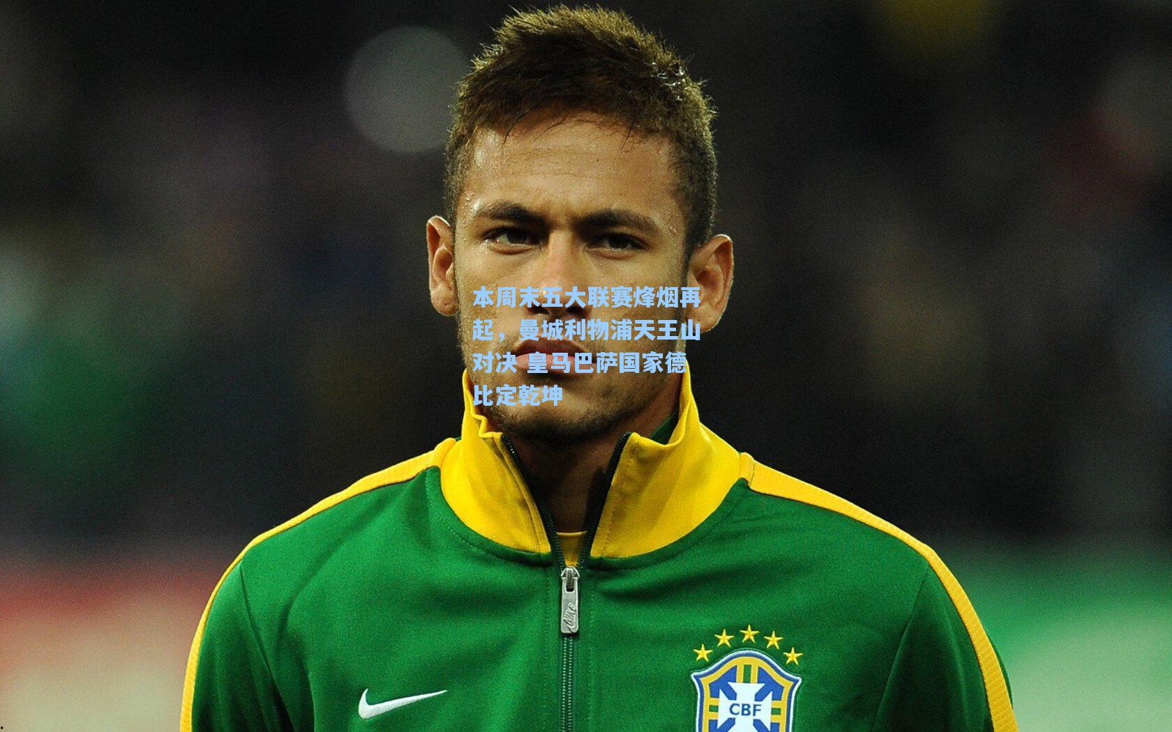 本周末五大联赛烽烟再起，曼城利物浦天王山对决 皇马巴萨国家德比定乾坤