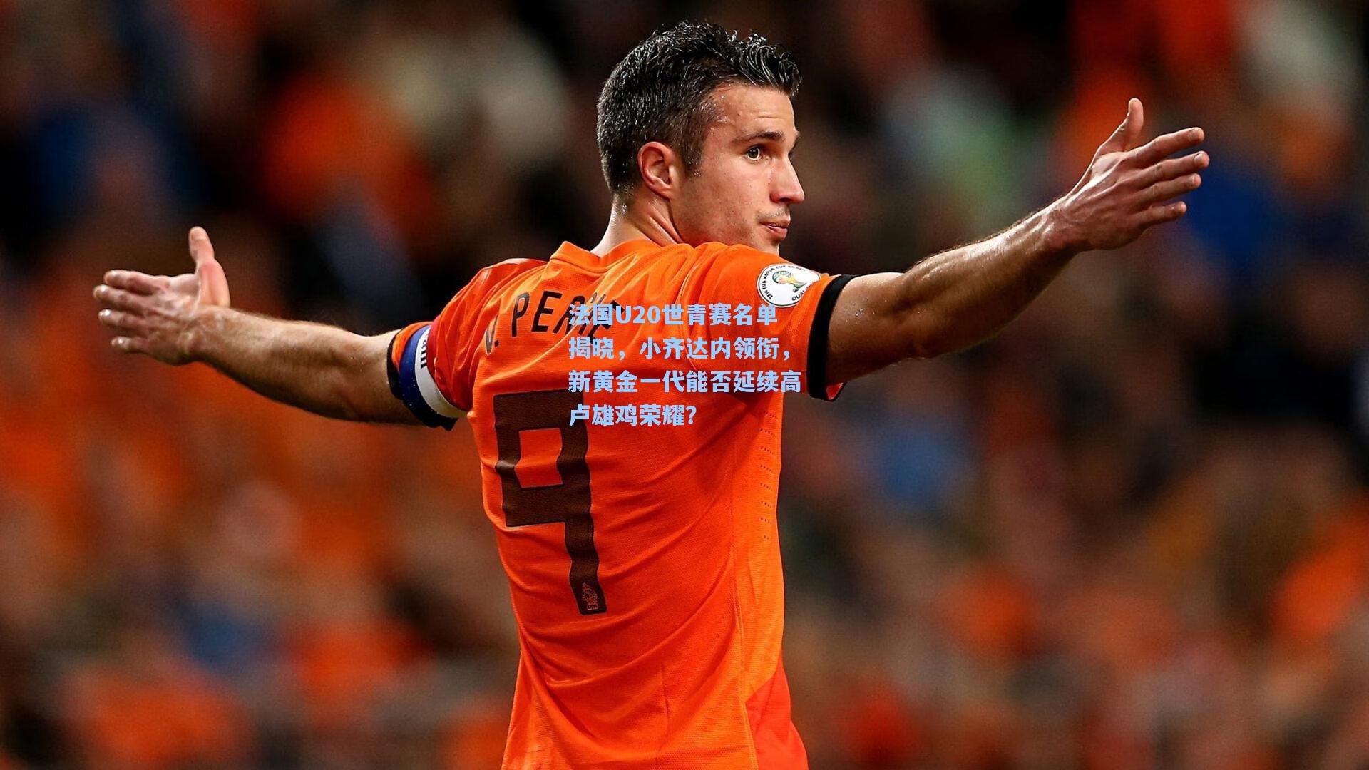 法国U20世青赛名单揭晓,小齐达内领衔,新黄金一代能否延续高卢雄鸡荣耀?