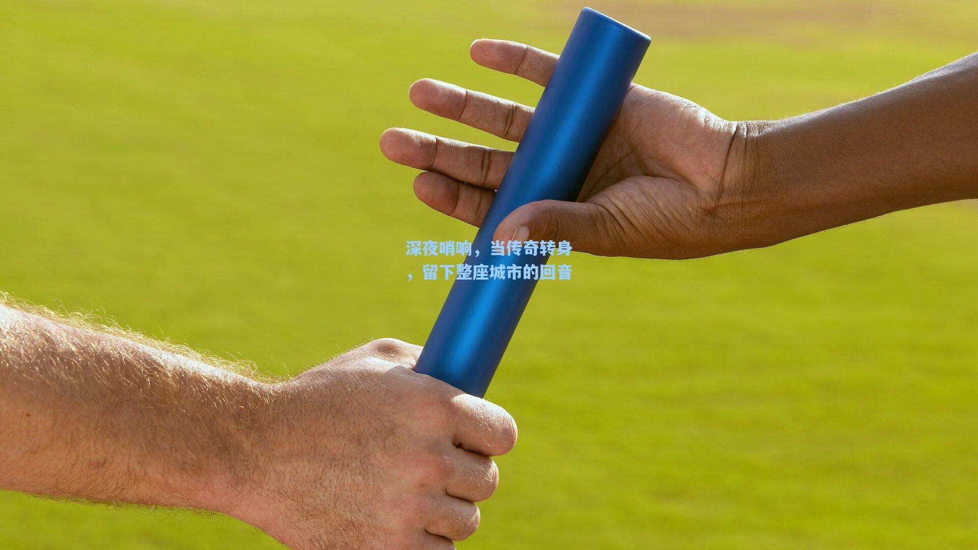 深夜哨响，当传奇转身，留下整座城市的回音