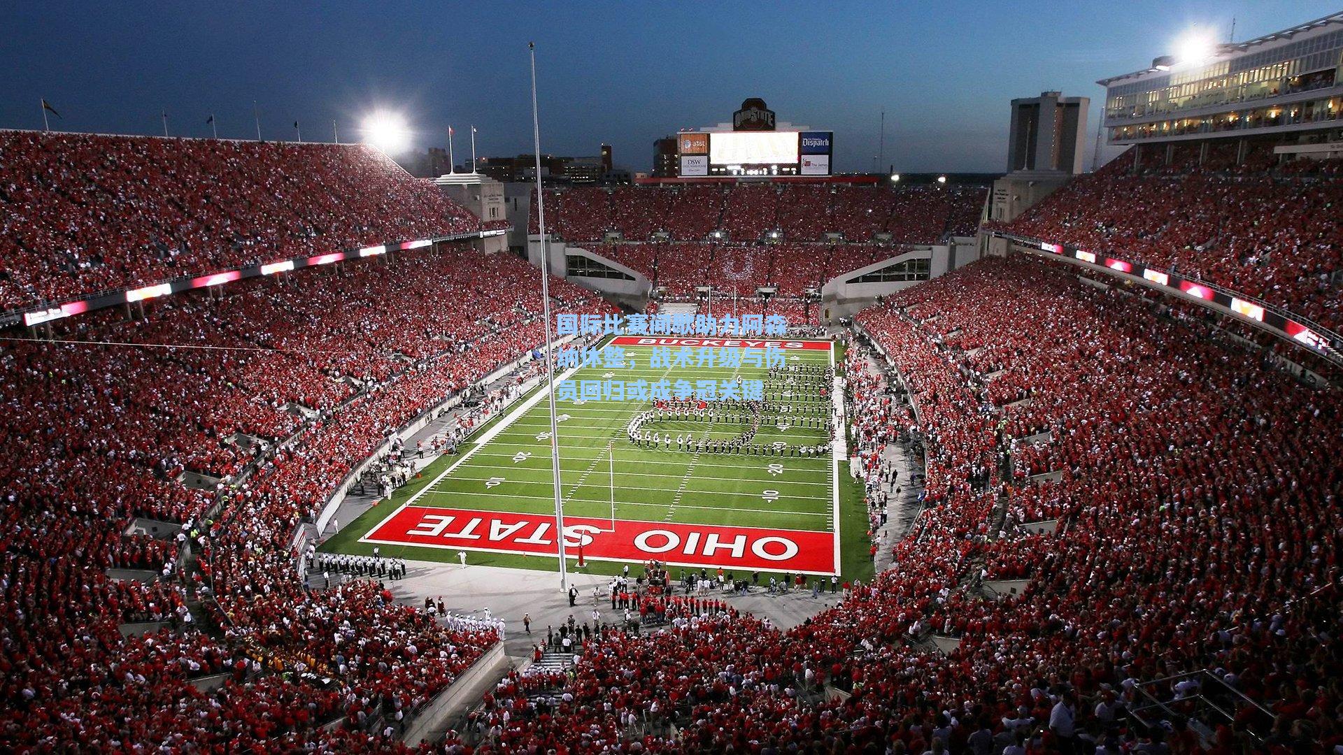 国际比赛间歇助力阿森纳休整,战术升级与伤员回归或成争冠关键