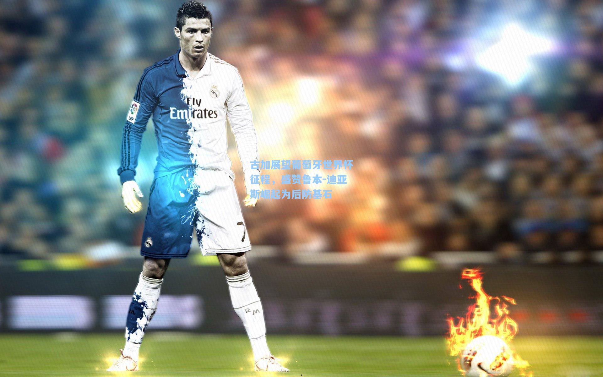 古加展望葡萄牙世界杯征程，盛赞鲁本-迪亚斯崛起为后防基石