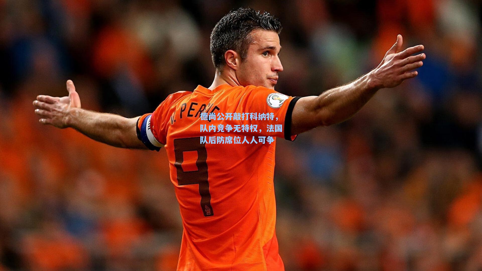 德尚公开敲打科纳特,队内竞争无特权,法国队后防席位人人可争
